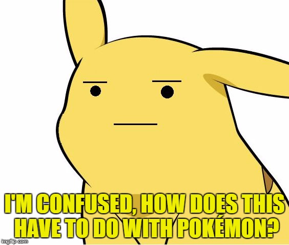 Pikachu Is Not Amused | I'M CONFUSED, HOW DOES THIS HAVE TO DO WITH POKÉMON? | image tagged in pikachu is not amused | made w/ Imgflip meme maker