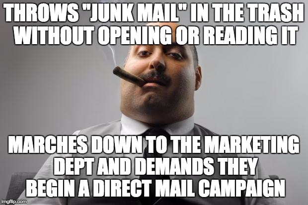 Scumbag Boss Meme | THROWS "JUNK MAIL" IN THE TRASH WITHOUT OPENING OR READING IT; MARCHES DOWN TO THE MARKETING DEPT AND DEMANDS THEY BEGIN A DIRECT MAIL CAMPAIGN | image tagged in memes,scumbag boss | made w/ Imgflip meme maker