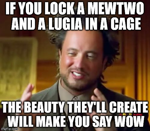 Ancient Aliens | IF YOU LOCK A MEWTWO AND A LUGIA IN A CAGE; THE BEAUTY THEY'LL CREATE WILL MAKE YOU SAY WOW | image tagged in memes,ancient aliens | made w/ Imgflip meme maker