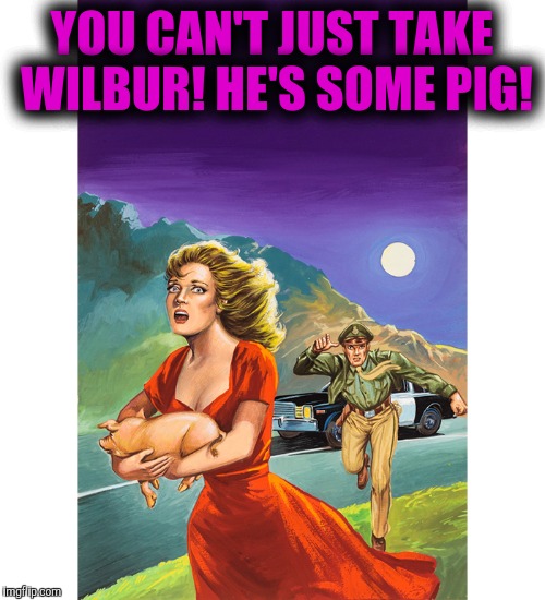 Here Today, Bacon Tomorrow | YOU CAN'T JUST TAKE WILBUR! HE'S SOME PIG! | image tagged in pulp art | made w/ Imgflip meme maker