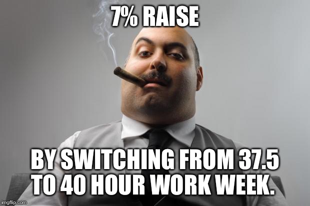 Scumbag Boss | 7% RAISE; BY SWITCHING FROM 37.5 TO 40 HOUR WORK WEEK. | image tagged in memes,scumbag boss,AdviceAnimals | made w/ Imgflip meme maker