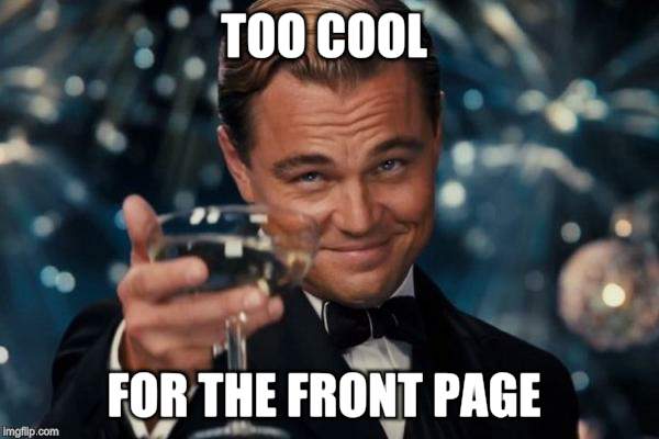 Leonardo Dicaprio Cheers Meme | TOO COOL FOR THE FRONT PAGE | image tagged in memes,leonardo dicaprio cheers | made w/ Imgflip meme maker