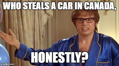 WHO STEALS A CAR IN CANADA, HONESTLY? | made w/ Imgflip meme maker