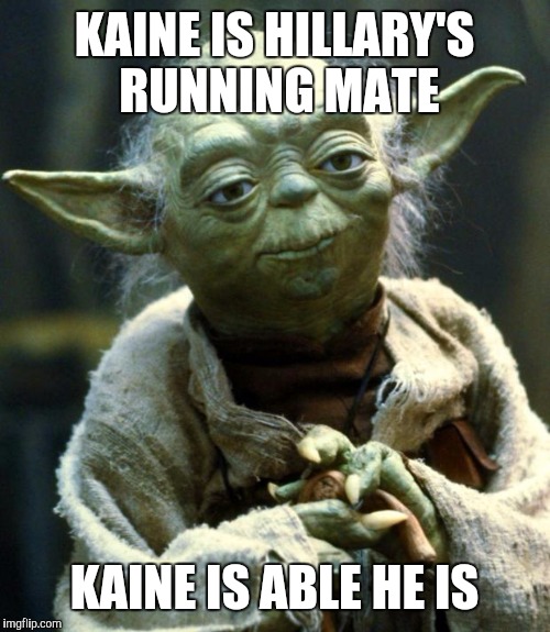 Star Wars Yoda | KAINE IS HILLARY'S RUNNING MATE; KAINE IS ABLE HE IS | image tagged in memes,star wars yoda | made w/ Imgflip meme maker