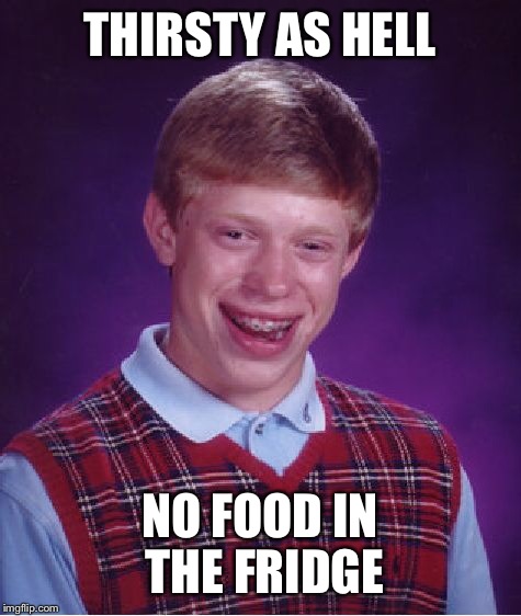 Bad Luck Brian Meme | THIRSTY AS HELL NO FOOD IN THE FRIDGE | image tagged in memes,bad luck brian | made w/ Imgflip meme maker