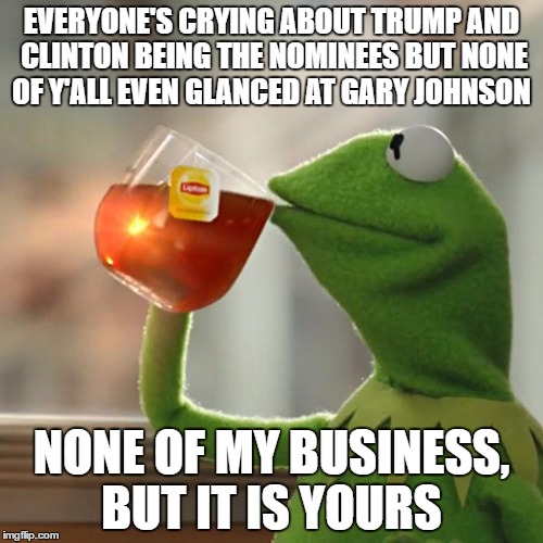 As much as I HATE the complaining on this site,  can't really blame them cause the media REFUSES to talk about Johnson | EVERYONE'S CRYING ABOUT TRUMP AND CLINTON BEING THE NOMINEES BUT NONE OF Y'ALL EVEN GLANCED AT GARY JOHNSON; NONE OF MY BUSINESS, BUT IT IS YOURS | image tagged in memes,but thats none of my business,kermit the frog,gary johnson,donald trump,hillary clinton | made w/ Imgflip meme maker