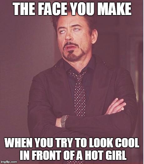 Face You Make Robert Downey Jr Meme | THE FACE YOU MAKE; WHEN YOU TRY TO LOOK COOL IN FRONT OF A HOT GIRL | image tagged in memes,face you make robert downey jr | made w/ Imgflip meme maker