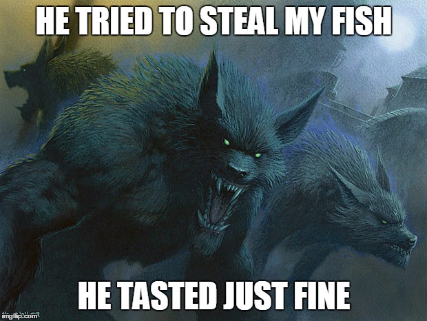 They Taste Just Fine Werewolves | HE TRIED TO STEAL MY FISH HE TASTED JUST FINE | image tagged in they taste just fine werewolves | made w/ Imgflip meme maker
