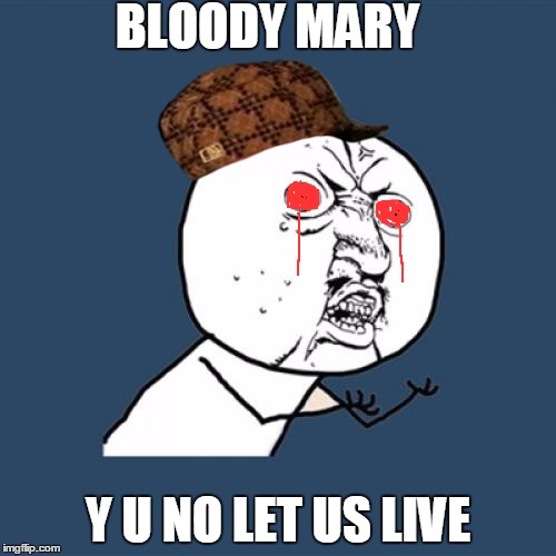 Y U No | BLOODY MARY; Y U NO LET US LIVE | image tagged in memes,y u no,scumbag | made w/ Imgflip meme maker