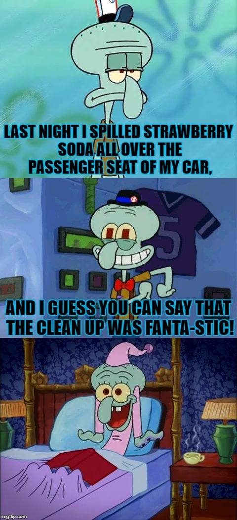 The Things I Do To My Car... | LAST NIGHT I SPILLED STRAWBERRY SODA ALL OVER THE PASSENGER SEAT OF MY CAR, AND I GUESS YOU CAN SAY THAT THE CLEAN UP WAS FANTA-STIC! | image tagged in bad pun squidward,bad pun,funny,my misfortune,strawberry fanta,memes | made w/ Imgflip meme maker