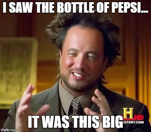 Ancient Aliens | I SAW THE BOTTLE OF PEPSI... IT WAS THIS BIG | image tagged in memes,ancient aliens | made w/ Imgflip meme maker