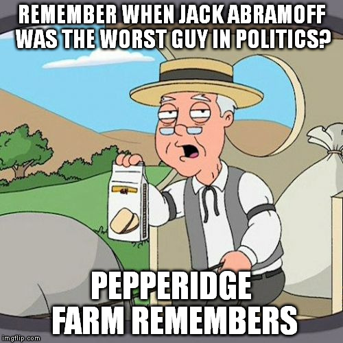 Pepperidge Farm Remembers Jack Abramoff | REMEMBER WHEN JACK ABRAMOFF WAS THE WORST GUY IN POLITICS? PEPPERIDGE FARM REMEMBERS | image tagged in memes,pepperidge farm remembers | made w/ Imgflip meme maker
