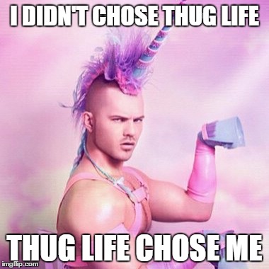 Unicorn MAN Meme | I DIDN'T CHOSE THUG LIFE; THUG LIFE CHOSE ME | image tagged in memes,unicorn man | made w/ Imgflip meme maker