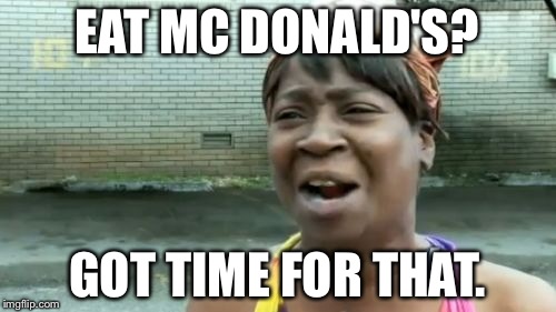 Mc d's? Why the heck not. | EAT MC DONALD'S? GOT TIME FOR THAT. | image tagged in memes,aint nobody got time for that | made w/ Imgflip meme maker