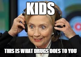 KIDS; THIS IS WHAT DRUGS DOES TO YOU | image tagged in hillary clinton,funny | made w/ Imgflip meme maker