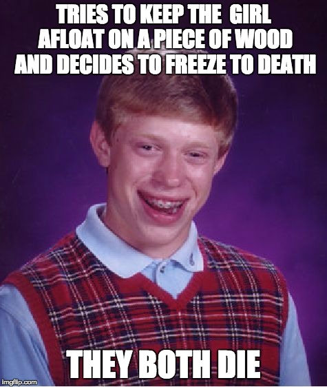 Bad Luck Brian Meme | TRIES TO KEEP THE  GIRL AFLOAT ON A PIECE OF WOOD AND DECIDES TO FREEZE TO DEATH THEY BOTH DIE | image tagged in memes,bad luck brian | made w/ Imgflip meme maker