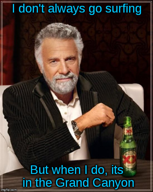 About Surfing | I don't always go surfing; But when I do, its in the Grand Canyon | image tagged in memes,the most interesting man in the world,surfing,grand canyon | made w/ Imgflip meme maker