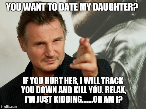 Overly Attached Father Meme | YOU WANT TO DATE MY DAUGHTER? IF YOU HURT HER, I WILL TRACK YOU DOWN AND KILL YOU. RELAX, I'M JUST KIDDING.......OR AM I? | image tagged in memes,overly attached father | made w/ Imgflip meme maker