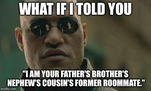 Matrix Morpheus | WHAT IF I TOLD YOU; "I AM YOUR FATHER'S BROTHER'S NEPHEW'S COUSIN'S FORMER ROOMMATE." | image tagged in memes,matrix morpheus | made w/ Imgflip meme maker