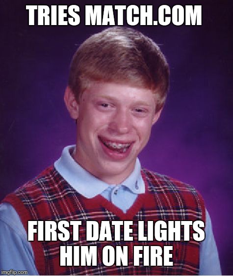 Bad Luck Brian Meme | TRIES MATCH.COM FIRST DATE LIGHTS HIM ON FIRE | image tagged in memes,bad luck brian | made w/ Imgflip meme maker