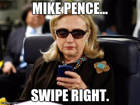 Hillary Clinton Cellphone | MIKE PENCE... SWIPE RIGHT. | image tagged in hillary clinton cellphone | made w/ Imgflip meme maker