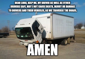 Okay Truck | DEAR LORD, KEEP ME, MY DRIVER AS WELL AS OTHER DRIVERS SAFE. MAY I NOT CAUSE DEATH, INJURY OR DAMAGE TO DRIVERS AND THEIR VEHICLES, AS WE TRAVERSE THE ROADS. AMEN | image tagged in memes,okay truck | made w/ Imgflip meme maker