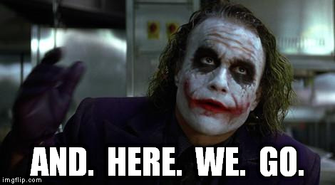 The Joker | AND.  HERE.  WE.  GO. | image tagged in the joker | made w/ Imgflip meme maker