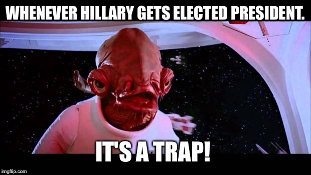 It's a trap  | WHENEVER HILLARY GETS ELECTED PRESIDENT. IT'S A TRAP! | image tagged in it's a trap | made w/ Imgflip meme maker