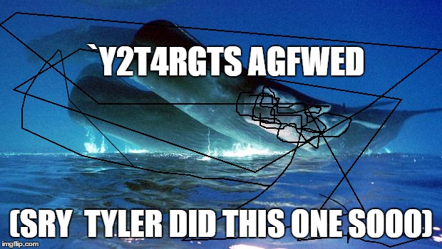 Whales | `Y2T4RGTS AGFWED; (SRY  TYLER DID THIS ONE SOOO) | image tagged in whales | made w/ Imgflip meme maker