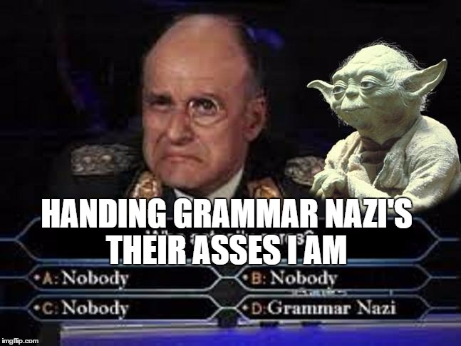Yoda and the Grammar Nazi | HANDING GRAMMAR NAZI'S THEIR ASSES I AM | image tagged in memes,funny,klink,yoda,yoda wisdom | made w/ Imgflip meme maker