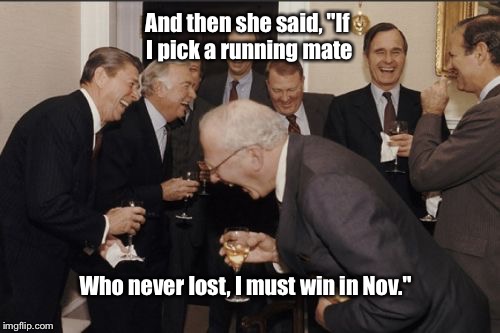 Laughing Men In Suits | And then she said, "If I pick a running mate; Who never lost, I must win in Nov." | image tagged in memes,laughing men in suits | made w/ Imgflip meme maker