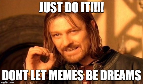 One Does Not Simply Meme | JUST DO IT!!!! DONT LET MEMES BE DREAMS | image tagged in memes,one does not simply | made w/ Imgflip meme maker