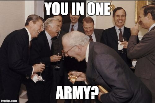 Laughing Men In Suits Meme | YOU IN ONE ARMY? | image tagged in memes,laughing men in suits | made w/ Imgflip meme maker