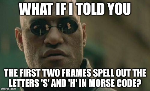 Matrix Morpheus Meme | WHAT IF I TOLD YOU THE FIRST TWO FRAMES SPELL OUT THE LETTERS 'S' AND 'H' IN MORSE CODE? | image tagged in memes,matrix morpheus | made w/ Imgflip meme maker
