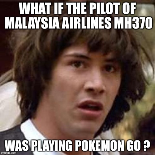 Conspiracy Keanu Meme | WHAT IF THE PILOT OF MALAYSIA AIRLINES MH370; WAS PLAYING POKEMON GO ? | image tagged in memes,conspiracy keanu | made w/ Imgflip meme maker