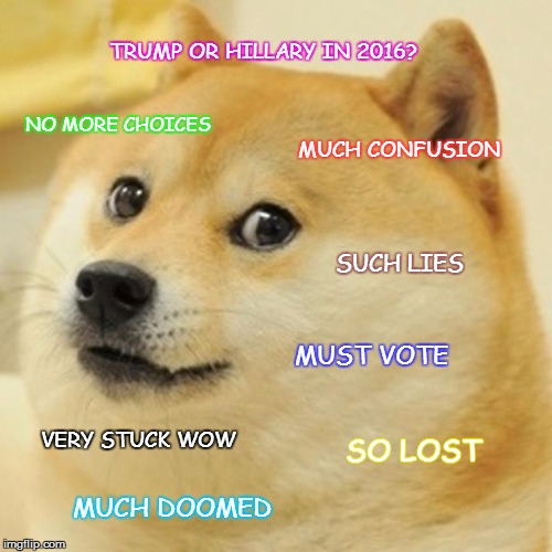 Even Doge doesn't know what to do! | TRUMP OR HILLARY IN 2016? NO MORE CHOICES; MUCH CONFUSION; SUCH LIES; MUST VOTE; VERY STUCK WOW; SO LOST; MUCH DOOMED | image tagged in memes,doge,trump 2016,hillary clinton 2016,politics,funny | made w/ Imgflip meme maker