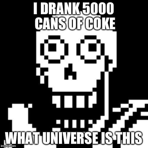 Papyrus Undertale |  I DRANK 5000 CANS OF COKE; WHAT UNIVERSE IS THIS | image tagged in papyrus undertale | made w/ Imgflip meme maker