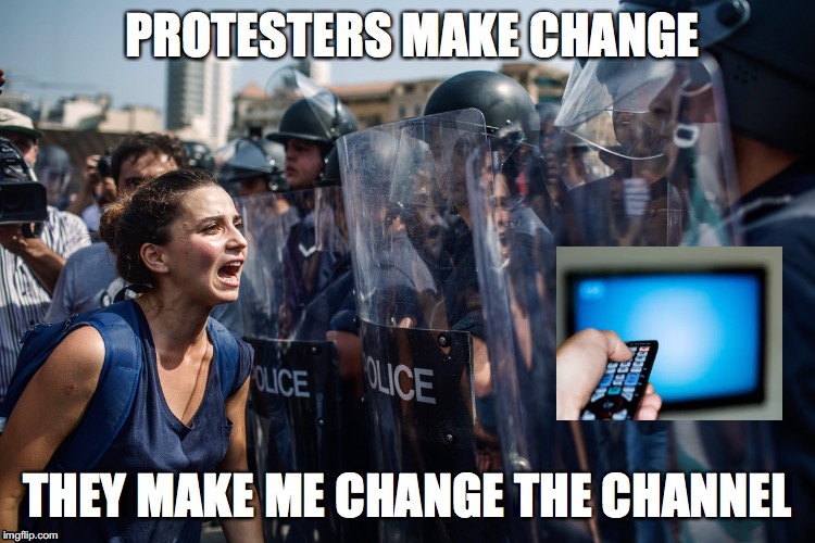 Protesters Make Change | PROTESTERS MAKE CHANGE; THEY MAKE ME CHANGE THE CHANNEL | image tagged in protesters,political meme,hope and change | made w/ Imgflip meme maker
