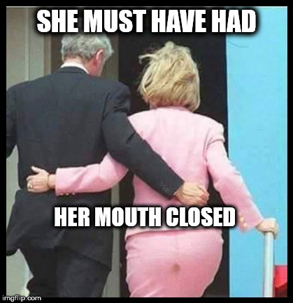 Hillary poop | SHE MUST HAVE HAD; HER MOUTH CLOSED | image tagged in hillary clinton 2016,poopy pants | made w/ Imgflip meme maker