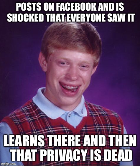 Bad Luck Brian | POSTS ON FACEBOOK AND IS SHOCKED THAT EVERYONE SAW IT; LEARNS THERE AND THEN THAT PRIVACY IS DEAD | image tagged in memes,bad luck brian | made w/ Imgflip meme maker