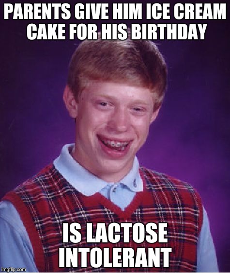 Poor Brian...At least his parents remembered it's his birthday :) | PARENTS GIVE HIM ICE CREAM CAKE FOR HIS BIRTHDAY; IS LACTOSE INTOLERANT | image tagged in memes,bad luck brian,lactose intolerant,have to submit 3 a day to get 3 a day | made w/ Imgflip meme maker