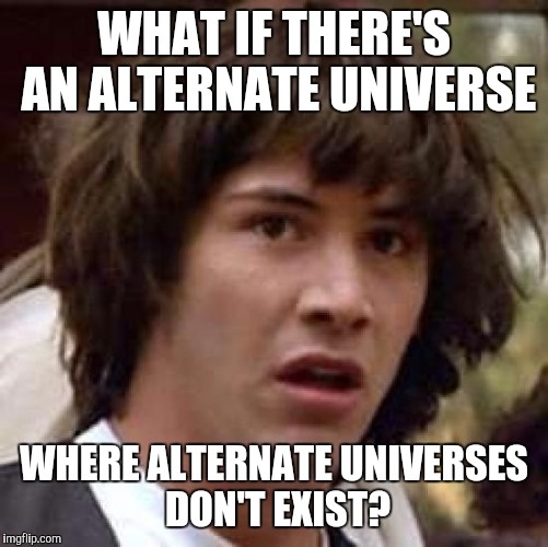 Conspiracy Keanu Meme | WHAT IF THERE'S AN ALTERNATE UNIVERSE; WHERE ALTERNATE UNIVERSES DON'T EXIST? | image tagged in memes,conspiracy keanu | made w/ Imgflip meme maker