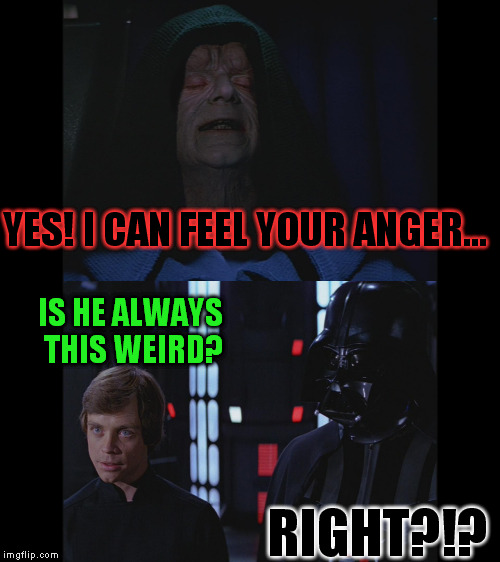 He's a bit of an eccentric | YES! I CAN FEEL YOUR ANGER... IS HE ALWAYS THIS WEIRD? RIGHT?!? | image tagged in memes,disney killed star wars,star wars kills disney,the farce awakens,creepy emperor palpatine | made w/ Imgflip meme maker