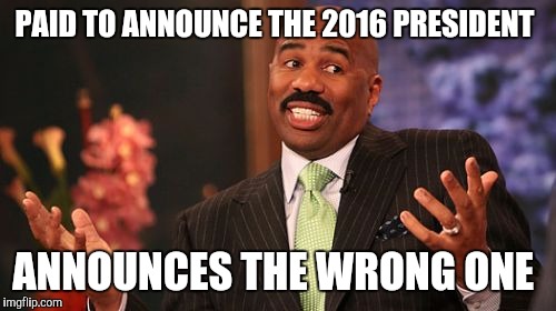 PAID TO ANNOUNCE THE 2016 PRESIDENT; ANNOUNCES THE WRONG ONE | image tagged in memes,steve harvey | made w/ Imgflip meme maker