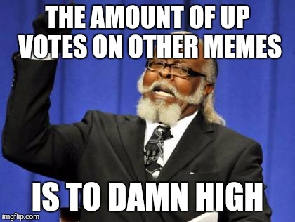 Too Damn High | THE AMOUNT OF UP VOTES ON OTHER MEMES; IS TO DAMN HIGH | image tagged in memes,too damn high | made w/ Imgflip meme maker
