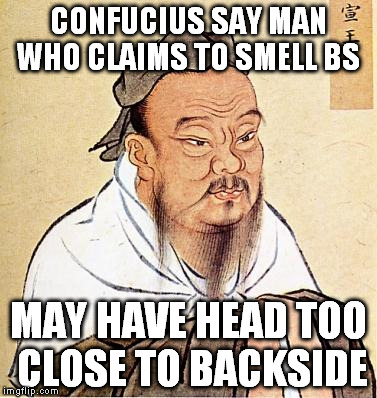 CONFUCIUS SAY MAN WHO CLAIMS TO SMELL BS MAY HAVE HEAD TOO CLOSE TO BACKSIDE | made w/ Imgflip meme maker