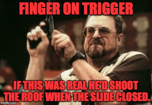 Am I The Only One Around Here | FINGER ON TRIGGER; IF THIS WAS REAL HE'D SHOOT THE ROOF WHEN THE SLIDE CLOSED. | image tagged in memes,am i the only one around here | made w/ Imgflip meme maker