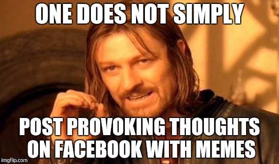 One Does Not Simply Meme | ONE DOES NOT SIMPLY; POST PROVOKING THOUGHTS ON FACEBOOK WITH MEMES | image tagged in memes,one does not simply | made w/ Imgflip meme maker