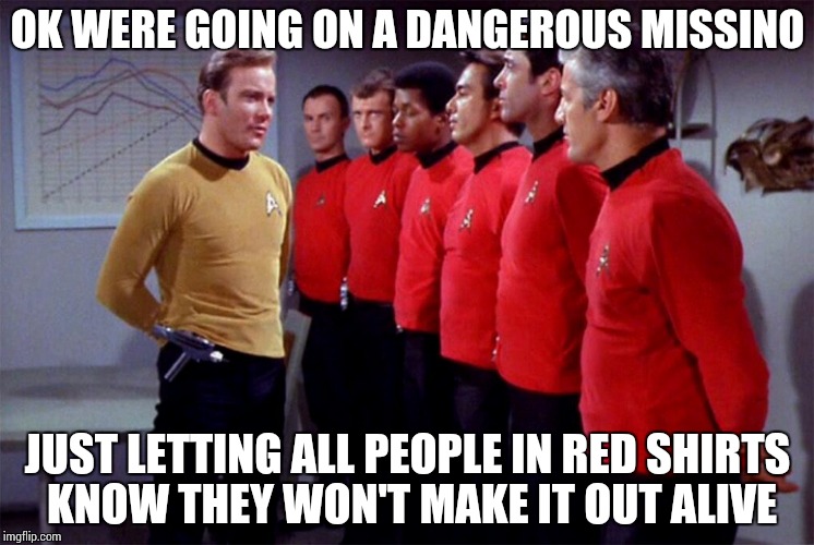 Red shirts | OK WERE GOING ON A DANGEROUS MISSINO; JUST LETTING ALL PEOPLE IN RED SHIRTS KNOW THEY WON'T MAKE IT OUT ALIVE | image tagged in red shirts | made w/ Imgflip meme maker