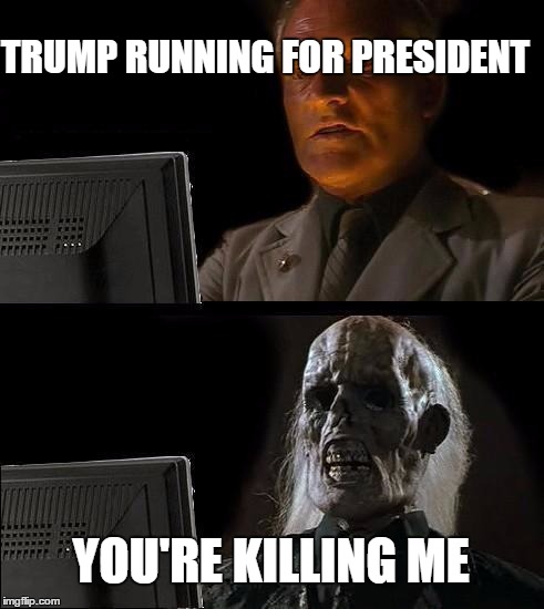 Trump pun! | TRUMP RUNNING FOR PRESIDENT; YOU'RE KILLING ME | image tagged in memes,bad pun trump | made w/ Imgflip meme maker